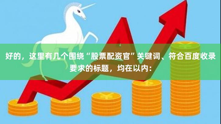 好的，这里有几个围绕“股票配资官”关键词、符合百度收录要求的标题，均在以内：