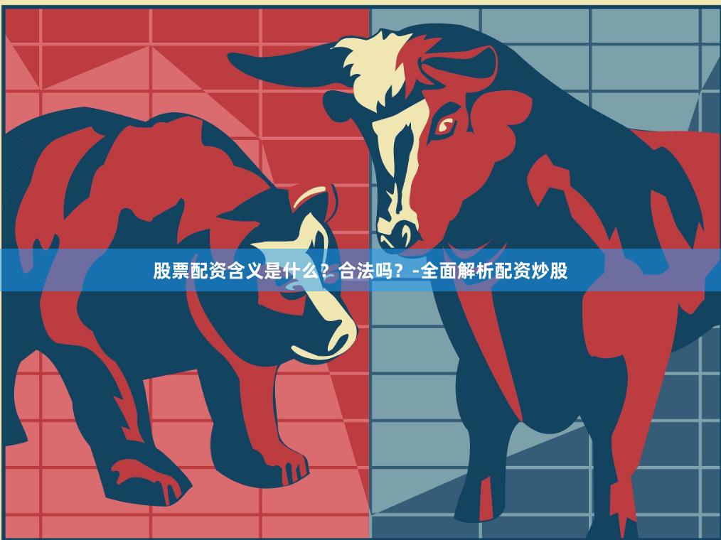 股票配资含义是什么？合法吗？-全面解析配资炒股
