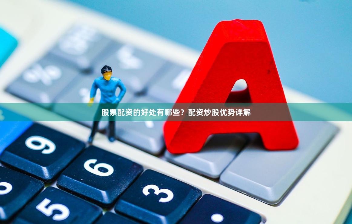 股票配资的好处有哪些？配资炒股优势详解