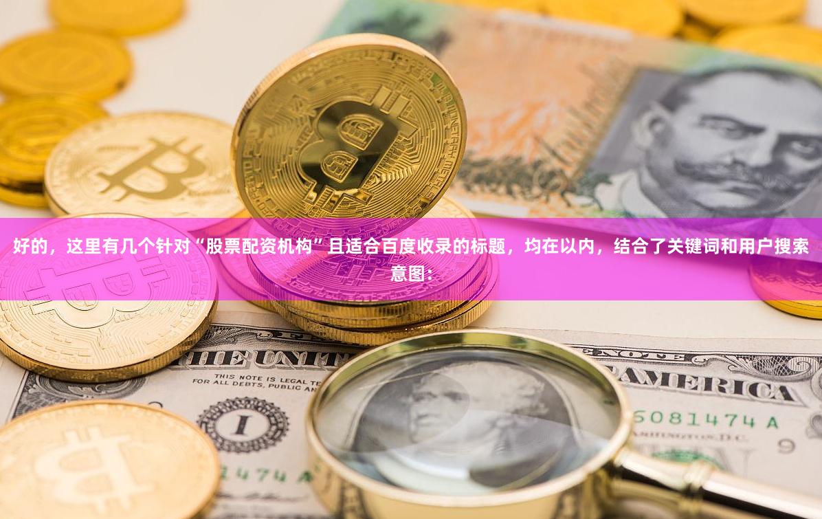 好的，这里有几个针对“股票配资机构”且适合百度收录的标题，均在以内，结合了关键词和用户搜索意图：