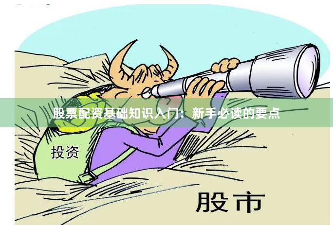股票配资基础知识入门：新手必读的要点