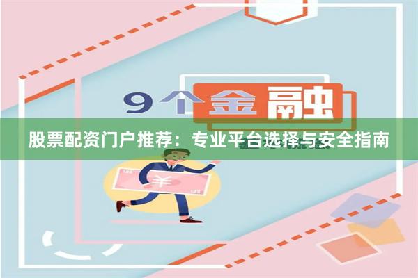 股票配资门户推荐：专业平台选择与安全指南