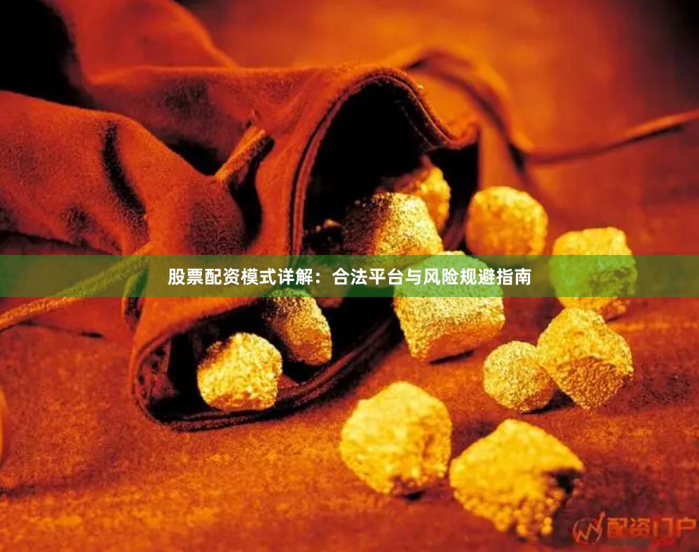 股票配资模式详解：合法平台与风险规避指南