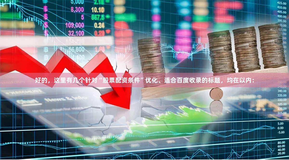 好的，这里有几个针对“股票配资条件”优化、适合百度收录的标题，均在以内：