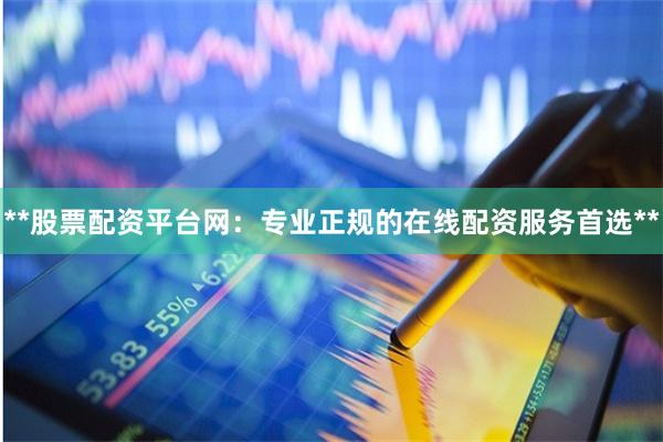 **股票配资平台网：专业正规的在线配资服务首选**