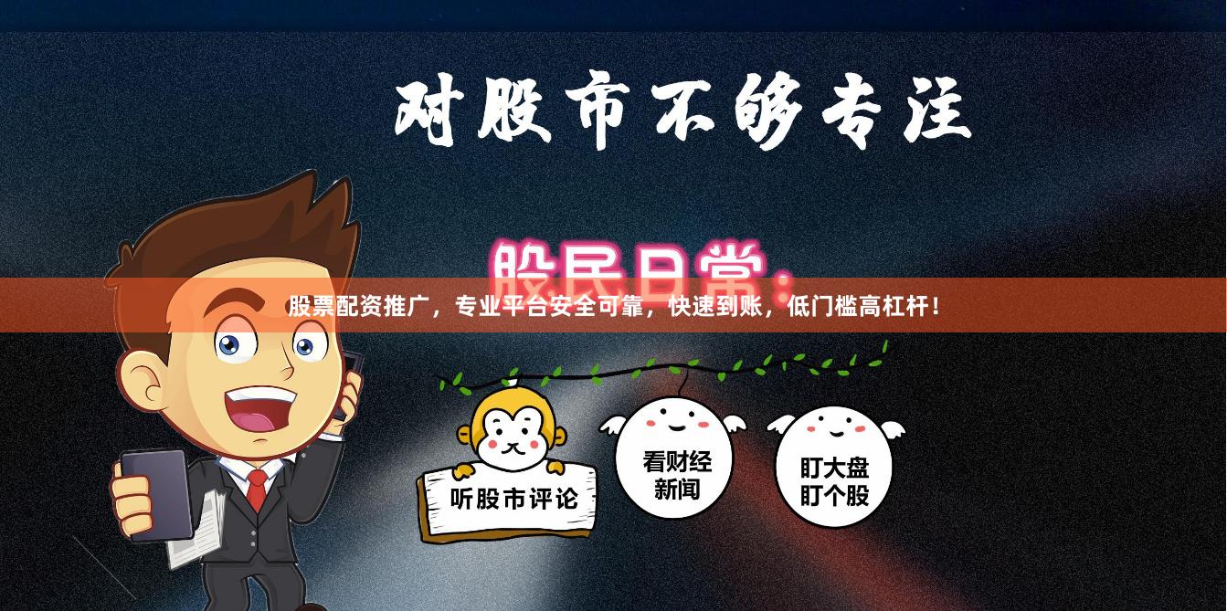 股票配资推广，专业平台安全可靠，快速到账，低门槛高杠杆！