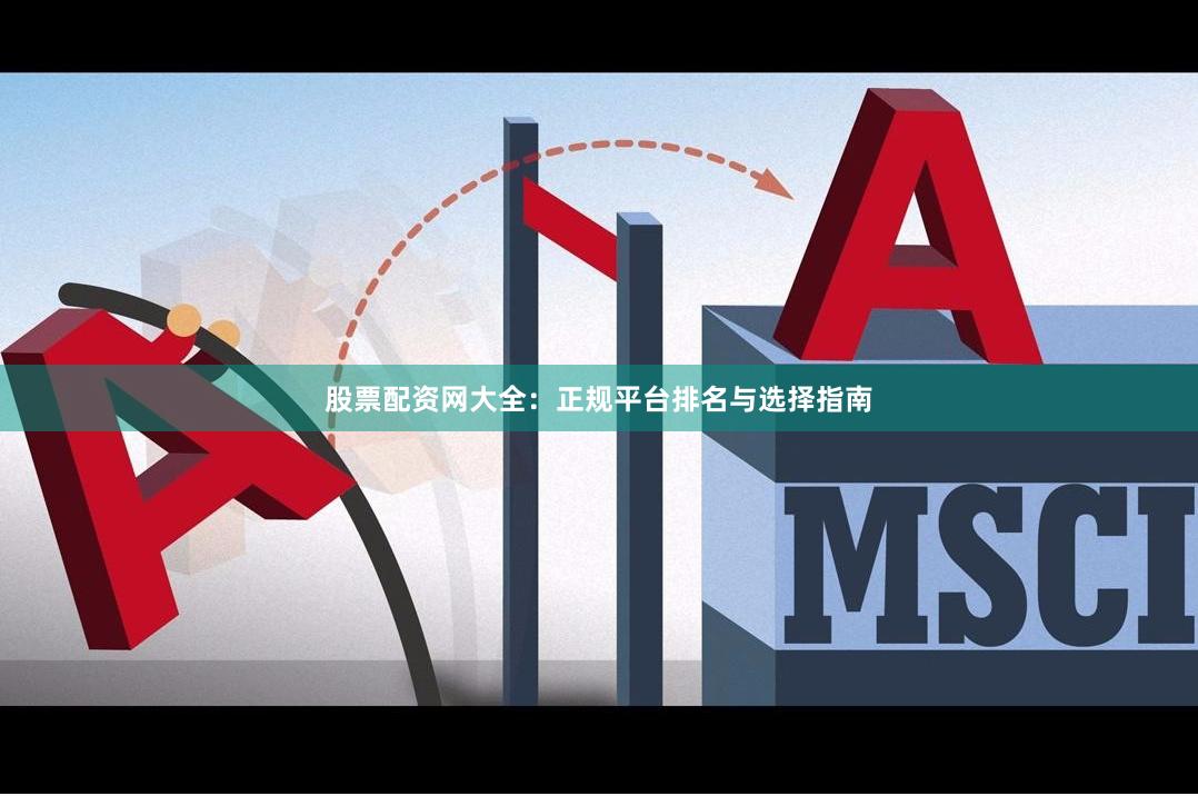股票配资网大全：正规平台排名与选择指南