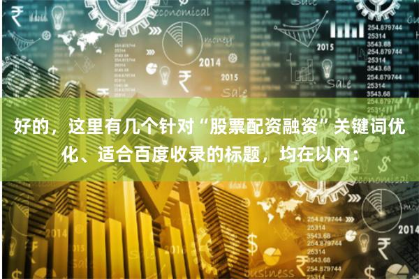 好的，这里有几个针对“股票配资融资”关键词优化、适合百度收录的标题，均在以内：