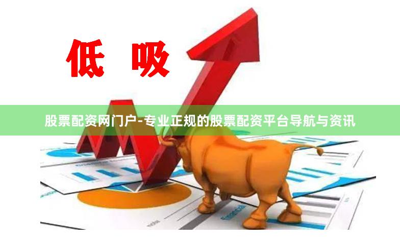 股票配资网门户-专业正规的股票配资平台导航与资讯