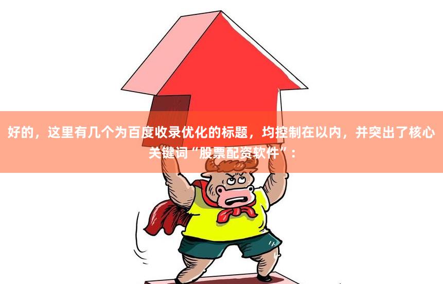 好的，这里有几个为百度收录优化的标题，均控制在以内，并突出了核心关键词“股票配资软件”：