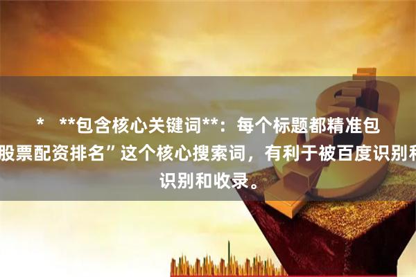 *   **包含核心关键词**：每个标题都精准包含了“股票配资排名”这个核心搜索词，有利于被百度识别和收录。