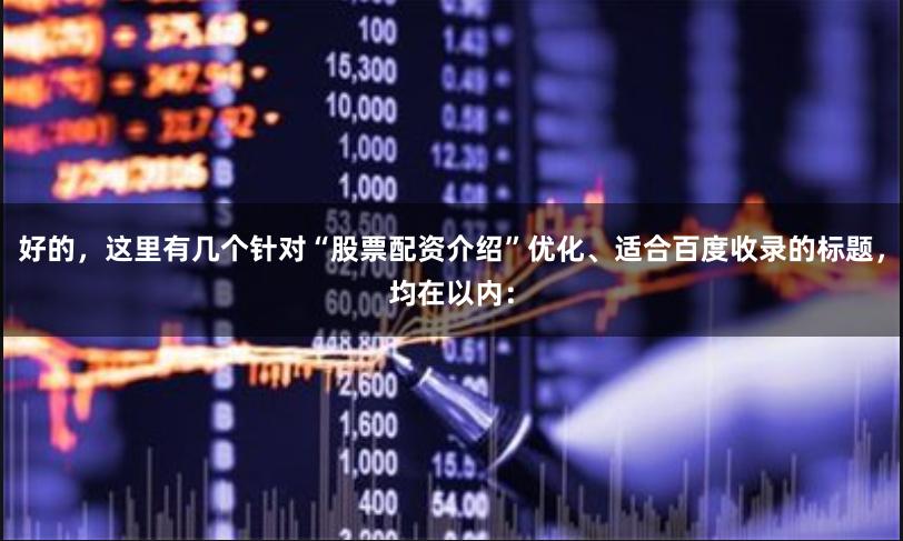 好的，这里有几个针对“股票配资介绍”优化、适合百度收录的标题，均在以内：