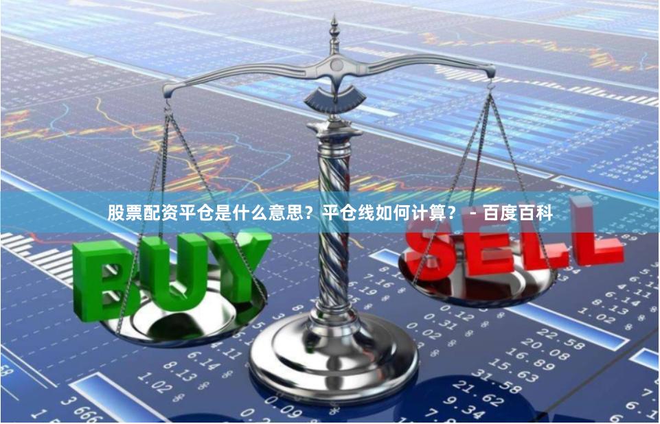 股票配资平仓是什么意思？平仓线如何计算？ - 百度百科