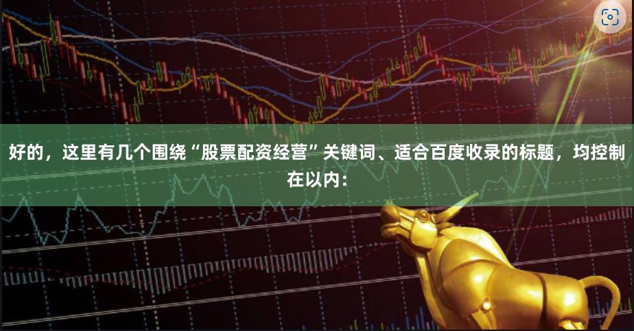 好的，这里有几个围绕“股票配资经营”关键词、适合百度收录的标题，均控制在以内：