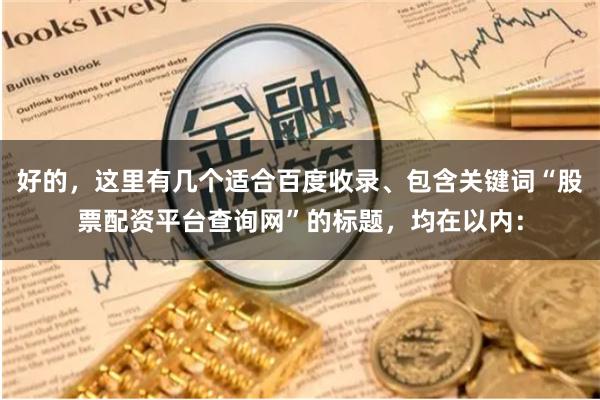 好的，这里有几个适合百度收录、包含关键词“股票配资平台查询网”的标题，均在以内：