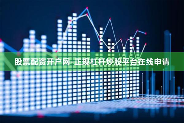 股票配资开户网-正规杠杆炒股平台在线申请