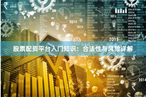 股票配资平台入门知识：合法性与风险详解