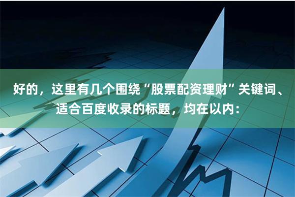 好的，这里有几个围绕“股票配资理财”关键词、适合百度收录的标题，均在以内：