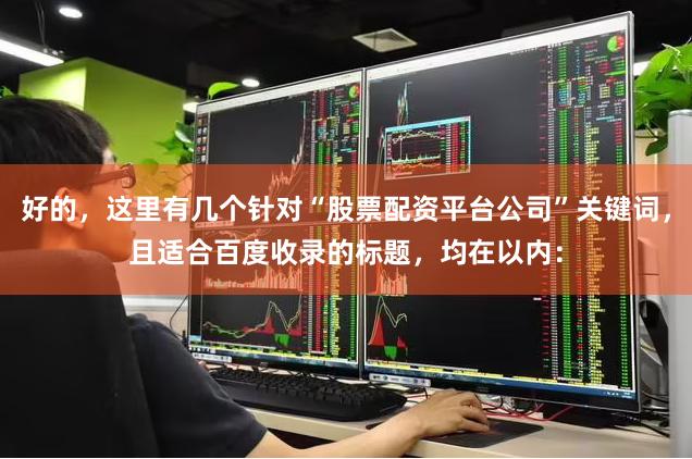 好的，这里有几个针对“股票配资平台公司”关键词，且适合百度收录的标题，均在以内：