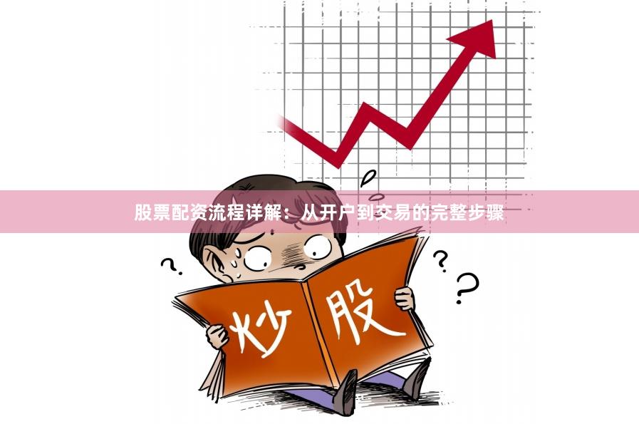 股票配资流程详解：从开户到交易的完整步骤