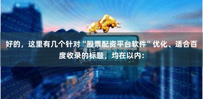 好的,这里有几个针对“股票配资平台软件”优化、适合百度收录的标题,均在以内: