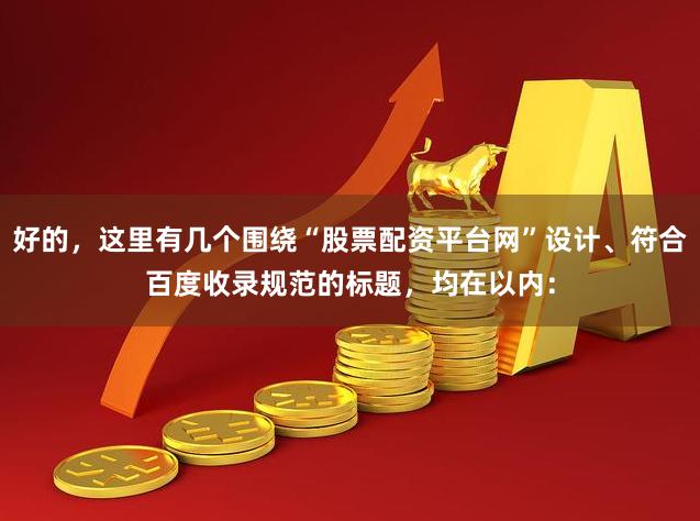 好的,这里有几个围绕“股票配资平台网”设计、符合百度收录规范的标题,均在以内:
