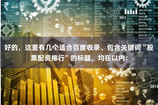 好的，这里有几个适合百度收录、包含关键词“股票配资排行”的标题，均在以内：