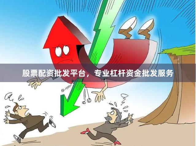 股票配资批发平台，专业杠杆资金批发服务