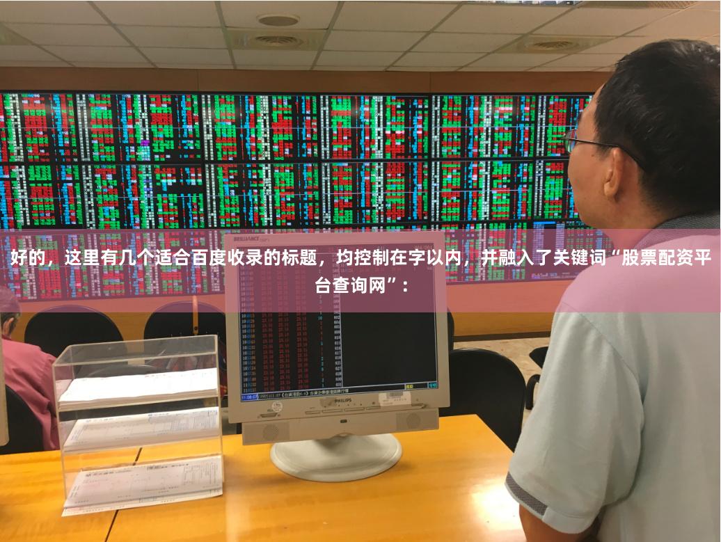 好的，这里有几个适合百度收录的标题，均控制在字以内，并融入了关键词“股票配资平台查询网”：
