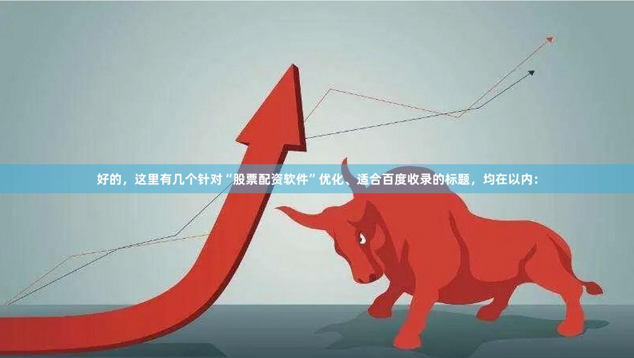 好的，这里有几个针对“股票配资软件”优化、适合百度收录的标题，均在以内：