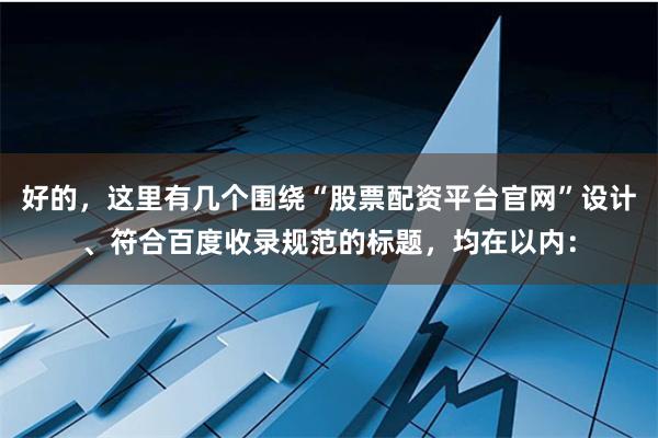 好的，这里有几个围绕“股票配资平台官网”设计、符合百度收录规范的标题，均在以内：