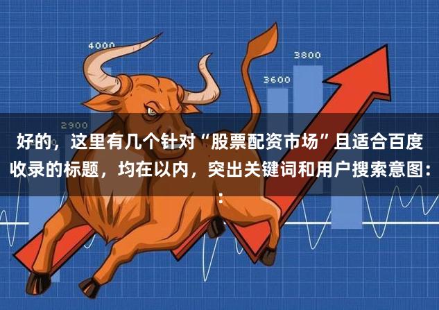 好的,这里有几个针对“股票配资市场”且适合百度收录的标题,均在以内,突出关键词和用户搜索意图: