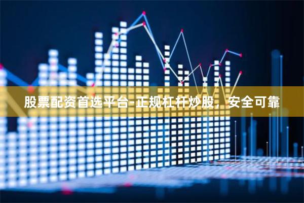 股票配资首选平台-正规杠杆炒股，安全可靠