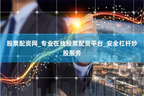 股票配资网_专业在线股票配资平台_安全杠杆炒股服务