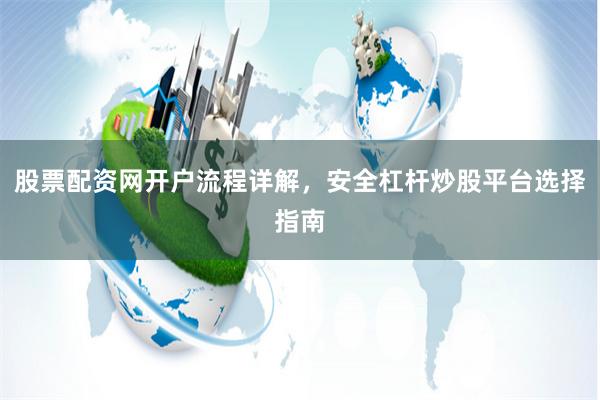 股票配资网开户流程详解，安全杠杆炒股平台选择指南