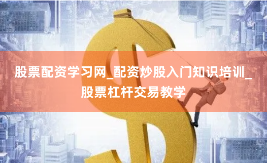 股票配资学习网_配资炒股入门知识培训_股票杠杆交易教学