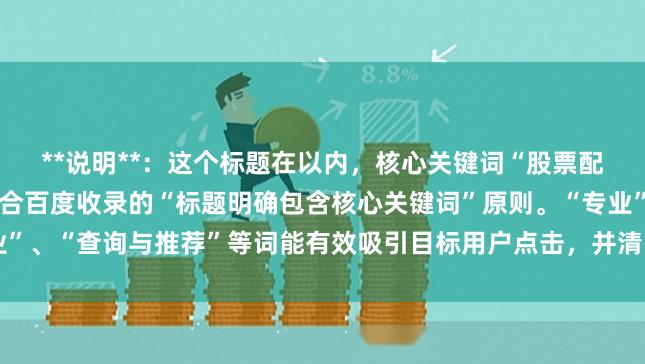 **说明**：这个标题在以内，核心关键词“股票配资网门户”完整前置，符合百度收录的“标题明确包含核心关键词”原则。“专业”、“查询与推荐”等词能有效吸引目标用户点击，并清晰说明了网站的核心功能。